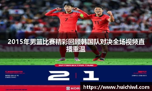2015年男篮比赛精彩回顾韩国队对决全场视频直播重温