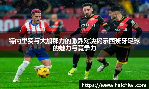 特内里费与大加那力的激烈对决揭示西班牙足球的魅力与竞争力