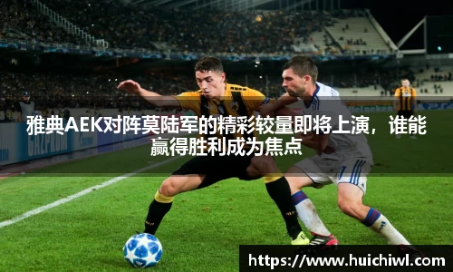 雅典AEK对阵莫陆军的精彩较量即将上演，谁能赢得胜利成为焦点