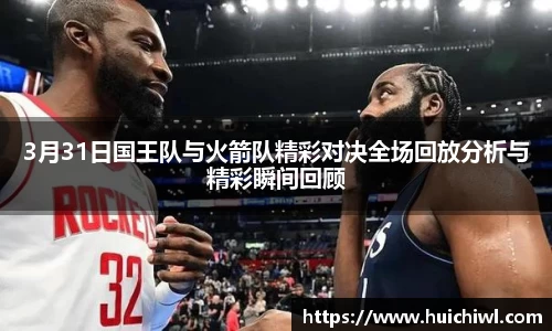 3月31日国王队与火箭队精彩对决全场回放分析与精彩瞬间回顾