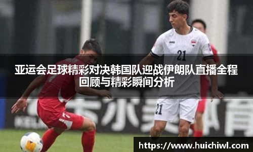 亚运会足球精彩对决韩国队迎战伊朗队直播全程回顾与精彩瞬间分析